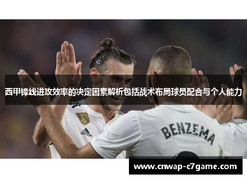 西甲锋线进攻效率的决定因素解析包括战术布局球员配合与个人能力