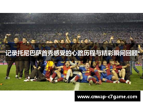 记录托尼巴萨首秀感受的心路历程与精彩瞬间回顾