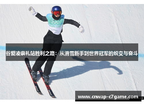 谷爱凌崇礼站胜利之路:从滑雪新手到世界冠军的蜕变与奋斗 谷爱凌崇礼站胜利之路:从滑雪新手到世界冠军的蜕变与奋斗