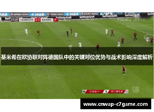 基米希在欧协联对阵德国队中的关键对位优势与战术影响深度解析 基米希在欧协联对阵德国队中的关键对位优势与战术影响深度解析