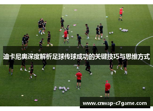 迪卡尼奥深度解析足球传球成功的关键技巧与思维方式 迪卡尼奥深度解析足球传球成功的关键技巧与思维方式