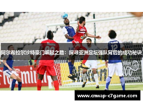 阿尔希拉尔沙特豪门崛起之路:探寻亚洲足坛强队背后的成功秘诀 阿尔希拉尔沙特豪门崛起之路:探寻亚洲足坛强队背后的成功秘诀