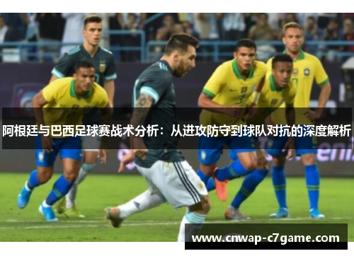 阿根廷与巴西足球赛战术分析：从进攻防守到球队对抗的深度解析