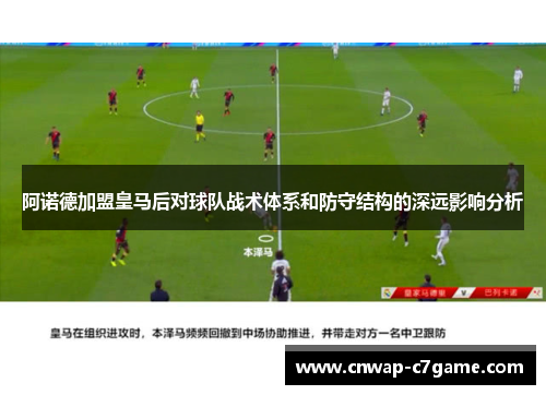 阿诺德加盟皇马后对球队战术体系和防守结构的深远影响分析 阿诺德加盟皇马后对球队战术体系和防守结构的深远影响分析