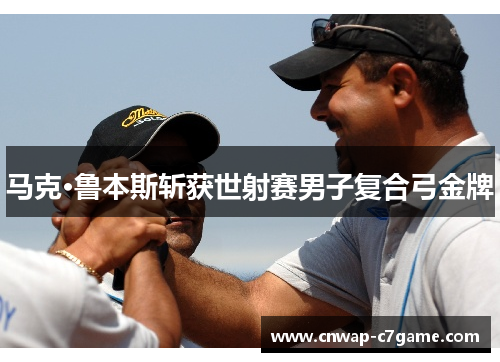 马克·鲁本斯斩获世射赛男子复合弓金牌 马克·鲁本斯斩获世射赛男子复合弓金牌