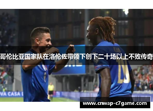 哥伦比亚国家队在洛伦佐带领下创下二十场以上不败传奇 哥伦比亚国家队在洛伦佐带领下创下二十场以上不败传奇