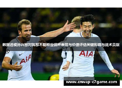 数据透视孙兴慜对阵那不勒斯世俱杯表现与价值评估关键影响与战术贡献 数据透视孙兴慜对阵那不勒斯世俱杯表现与价值评估关键影响与战术贡献