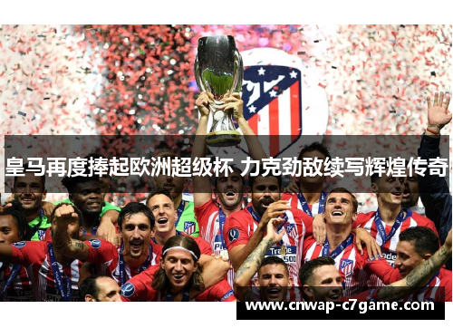 皇马再度捧起欧洲超级杯 力克劲敌续写辉煌传奇