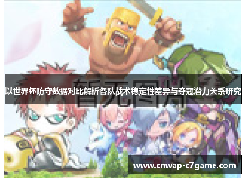 以世界杯防守数据对比解析各队战术稳定性差异与夺冠潜力关系研究