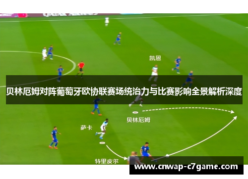贝林厄姆对阵葡萄牙欧协联赛场统治力与比赛影响全景解析深度
