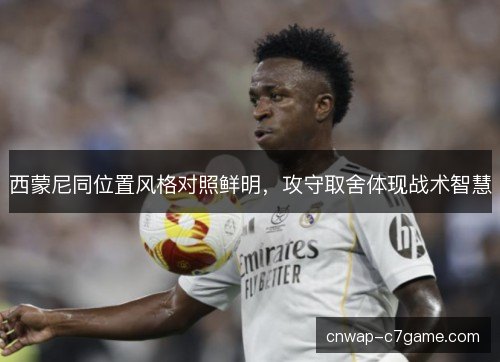 西蒙尼同位置风格对照鲜明，攻守取舍体现战术智慧